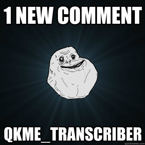 1 new comment qkme_transcriber  Forever Alone