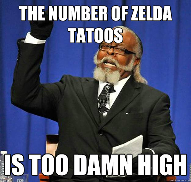 the number of zelda tatoos Is too damn high  Jimmy McMillan