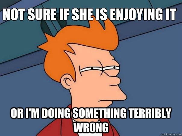 Not sure if she is enjoying it or i'm doing something terribly wrong  Futurama Fry