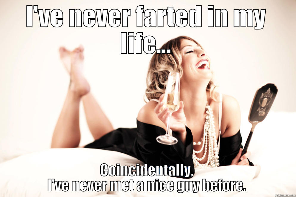 I'VE NEVER FARTED IN MY LIFE... COINCIDENTALLY, I'VE NEVER MET A NICE GUY BEFORE. Misc