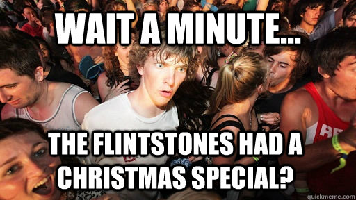 Wait a minute... The flintstones had a christmas special? - Wait a minute... The flintstones had a christmas special?  Sudden Clarity Clarence