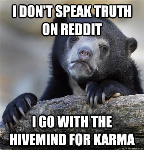 I don't speak truth on reddit i go with the hivemind for karma - I don't speak truth on reddit i go with the hivemind for karma  Confession Bear