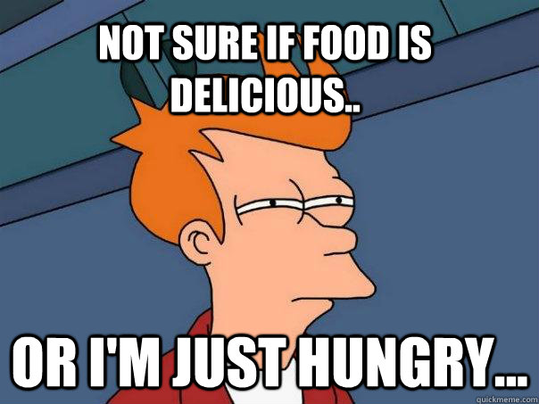 Not sure if food is delicious.. Or i'm just hungry...  Futurama Fry