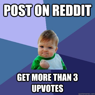 post on reddit get more than 3 upvotes  Success Kid