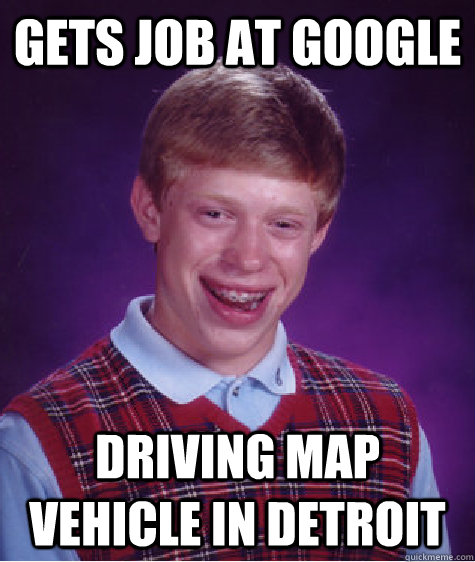 Gets job at google driving map vehicle in detroit - Gets job at google driving map vehicle in detroit  Bad Luck Brian