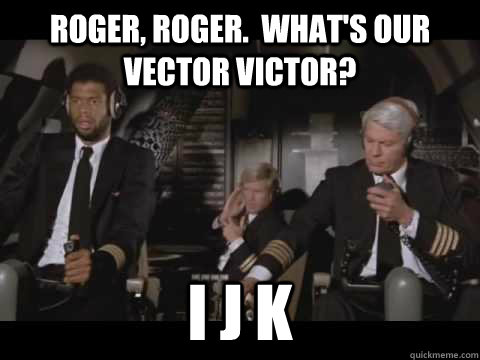 Roger, Roger.  What's our vector Victor? I J K - Roger, Roger.  What's our vector Victor? I J K  Airplane