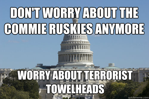 Don't worry about the commie Ruskies anymore Worry about terrorist towelheads  Scumbag Congress