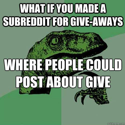 What if you made a subreddit for give-aways where people could post about give ways, and everyone was happy?  Philosoraptor