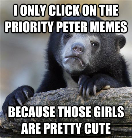 I only click on the priority peter memes Because Those girls are pretty cute  Confession Bear