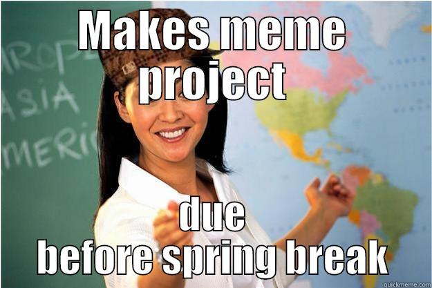 MAKES MEME PROJECT DUE BEFORE SPRING BREAK Scumbag Teacher