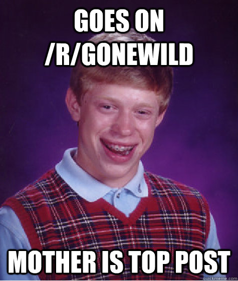 Goes on /r/gonewild Mother is top post  Bad Luck Brian