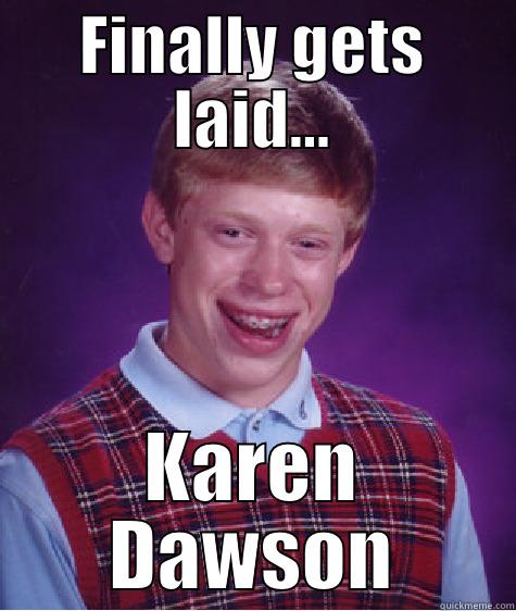 FINALLY GETS LAID... KAREN DAWSON Bad Luck Brian