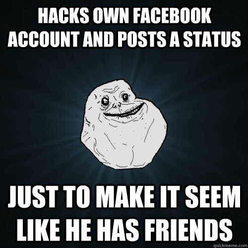 hacks own facebook account and posts a status just to make it seem like he has friends - hacks own facebook account and posts a status just to make it seem like he has friends  Forever Alone