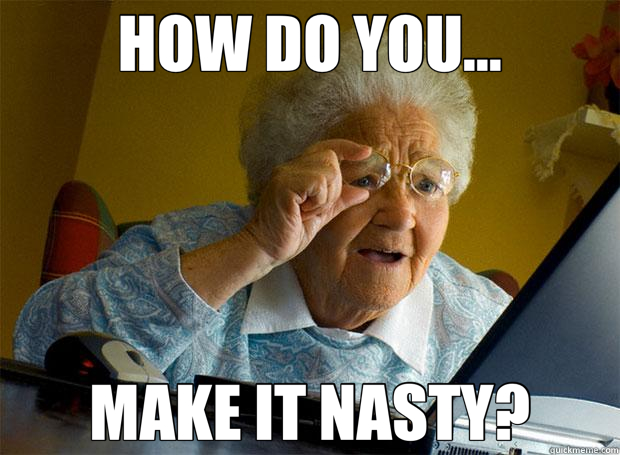 HOW DO YOU... MAKE IT NASTY?  Grandma finds the Internet