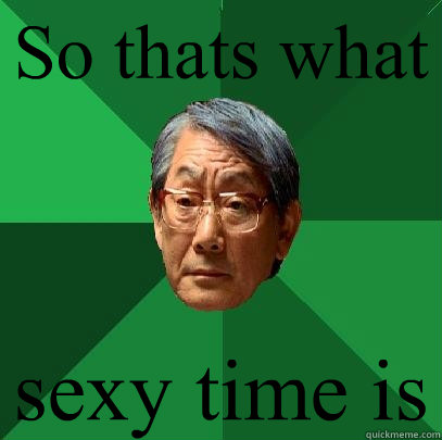 So thats what sexy time is - So thats what sexy time is  High Expectations Asian Father