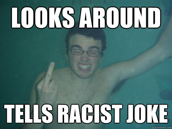 looks around tells racist joke  