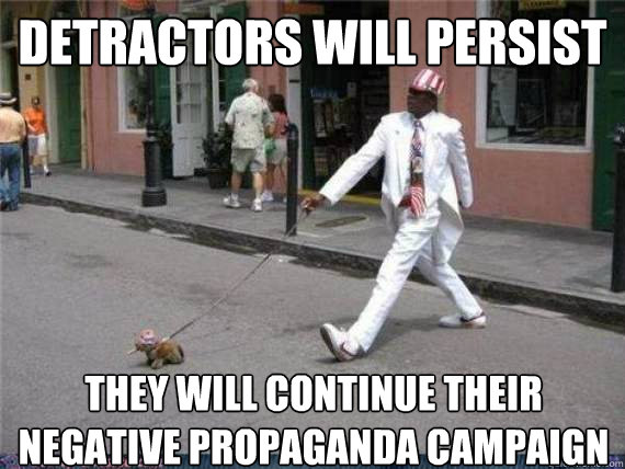 Detractors will persist They will continue their negative propaganda campaign  