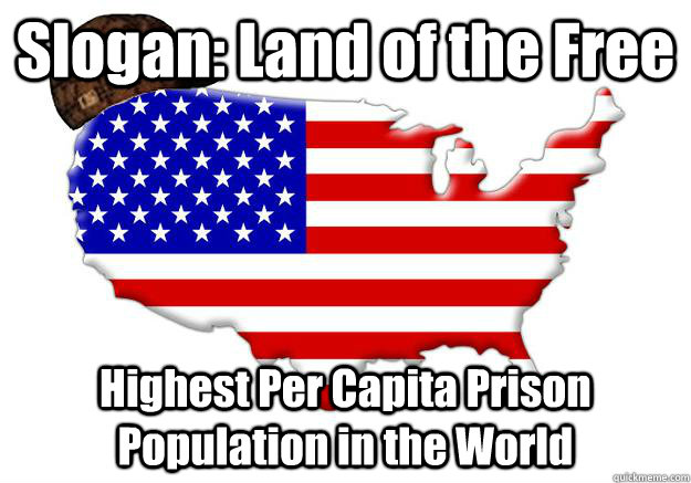 Slogan: Land of the Free Highest Per Capita Prison Population in the World  Scumbag america