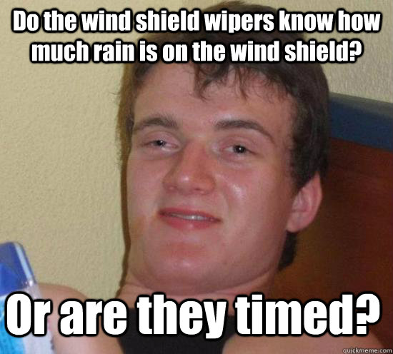 Do the wind shield wipers know how much rain is on the wind shield?   Or are they timed?  10 Guy