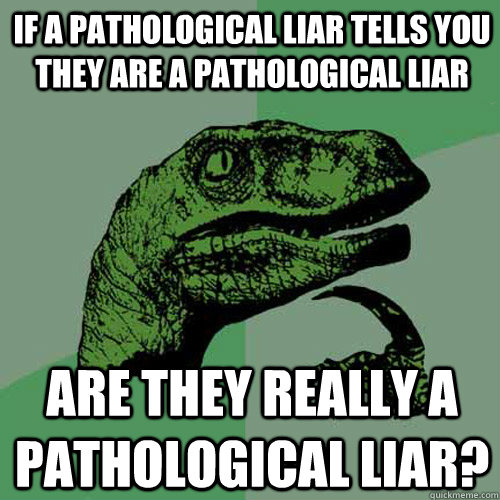 if a pathological liar tells you they are a pathological liar are they really a pathological liar?  - if a pathological liar tells you they are a pathological liar are they really a pathological liar?   Philosoraptor