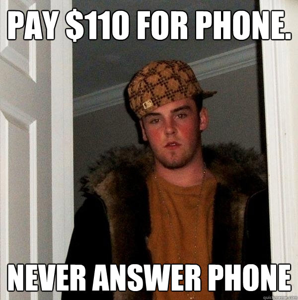 Pay $110 for Phone.  never answer phone  Scumbag Steve