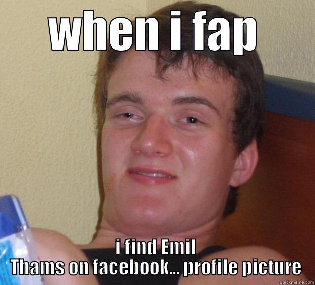 when i fap - WHEN I FAP I FIND EMIL THAMS ON FACEBOOK... PROFILE PICTURE 10 Guy