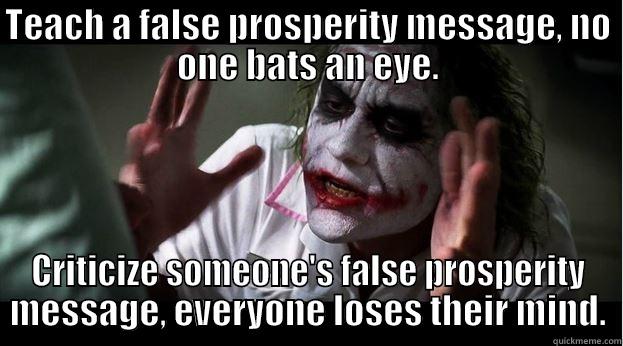 Prosperity Messages - TEACH A FALSE PROSPERITY MESSAGE, NO ONE BATS AN EYE. CRITICIZE SOMEONE'S FALSE PROSPERITY MESSAGE, EVERYONE LOSES THEIR MIND. Joker Mind Loss