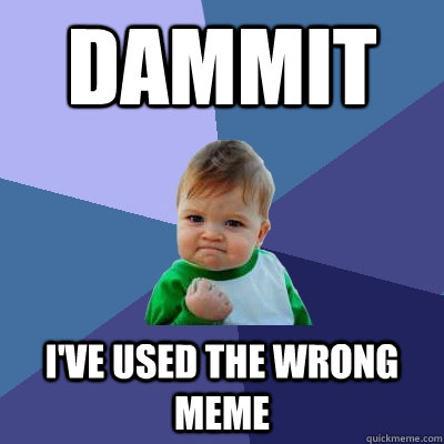 DAMMIT I'VE USED THE WRONG MEME  - DAMMIT I'VE USED THE WRONG MEME   Success Kid