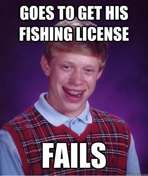 Goes to get his fishing license  fails - Goes to get his fishing license  fails  Bad Luck Brian