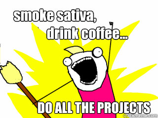 smoke sativa, 
                         drink coffee... DO ALL THE PROJECTS - smoke sativa, 
                         drink coffee... DO ALL THE PROJECTS  All The Things