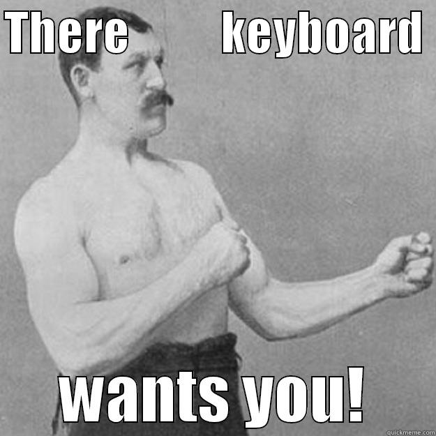 THERE          KEYBOARD  WANTS YOU! overly manly man