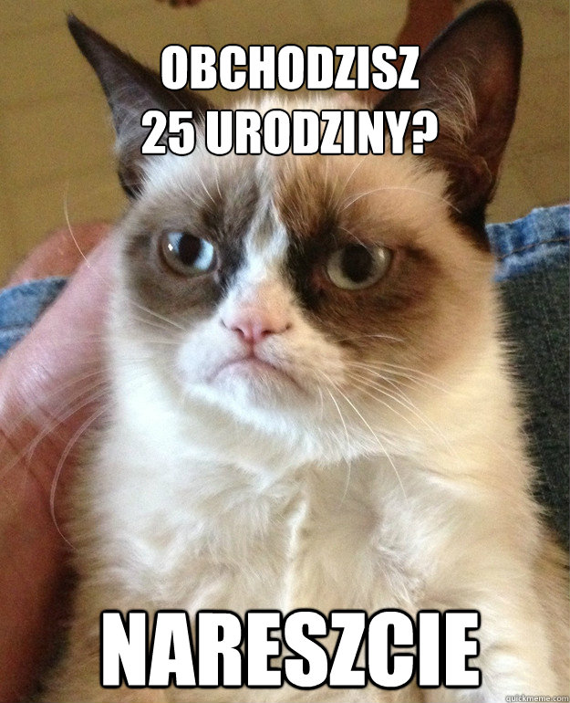 obchodzisz 
25 urodziny? nareszcie  Grumpy Cat