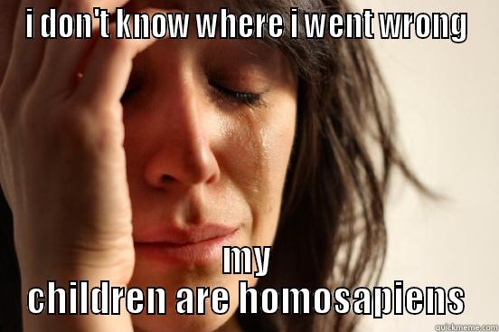 Title Title Title - I DON'T KNOW WHERE I WENT WRONG MY CHILDREN ARE HOMOSAPIENS First World Problems