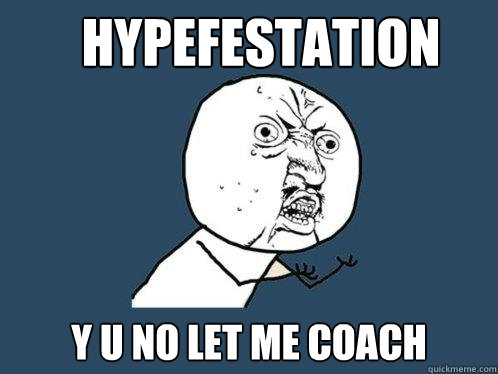 Hypefestation y u no let me coach - Hypefestation y u no let me coach  Y U No