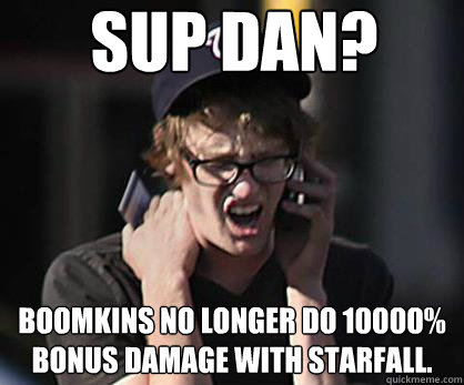 Sup Dan? Boomkins no longer do 10000% bonus damage with Starfall.  Sad Hipster