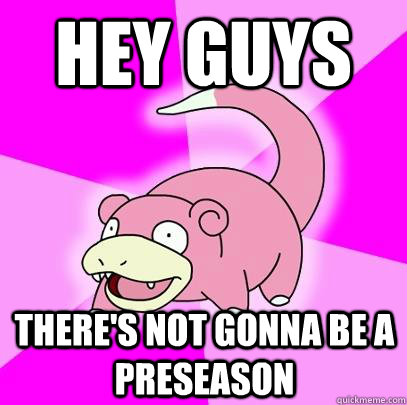 Hey guys There's not gonna be a preseason  Slowpoke