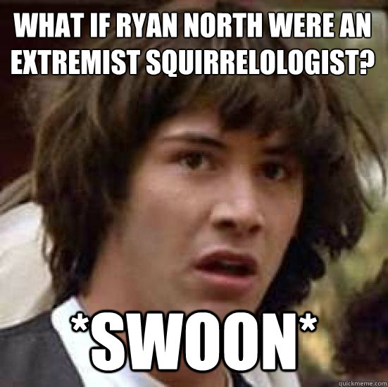 What if ryan north were an extremist squirrelologist?
 *swoon*
  conspiracy keanu