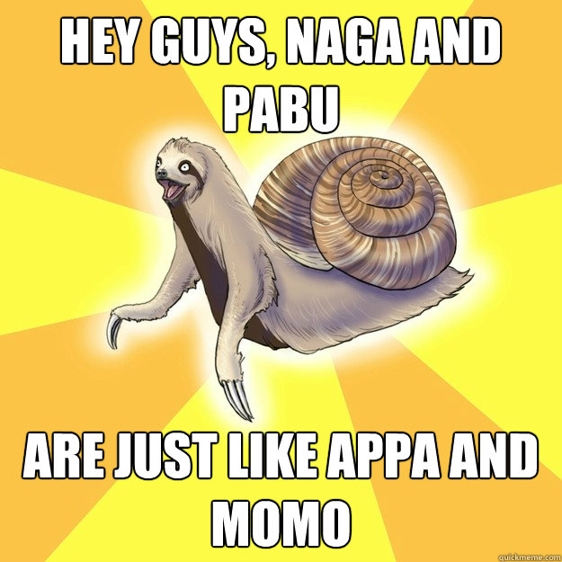 Hey guys, Naga and Pabu are just like Appa and Momo  Slow Snail-Sloth