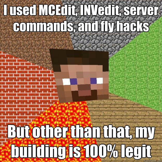I used MCEdit, INVedit, server commands, and fly hacks But other than that, my building is 100% legit  