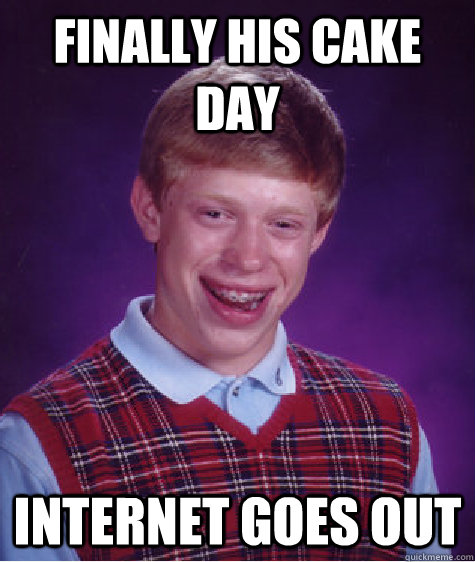 Finally his cake day Internet goes out  Bad Luck Brian