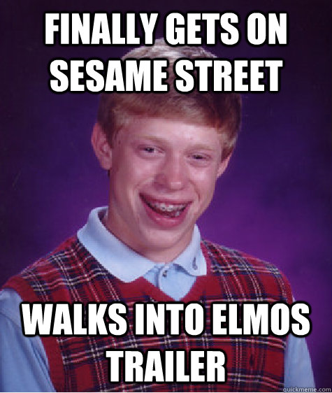 Finally gets on Sesame Street walks into elmos trailer  Bad Luck Brian