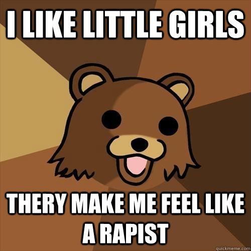 I like little girls Thery make me feel like a rapist  Pedobear