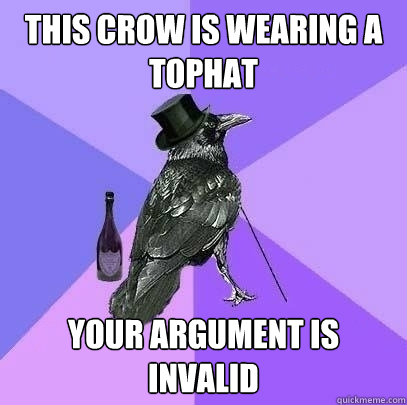 This Crow is wearing a tophat your argument is invalid  Rich Raven