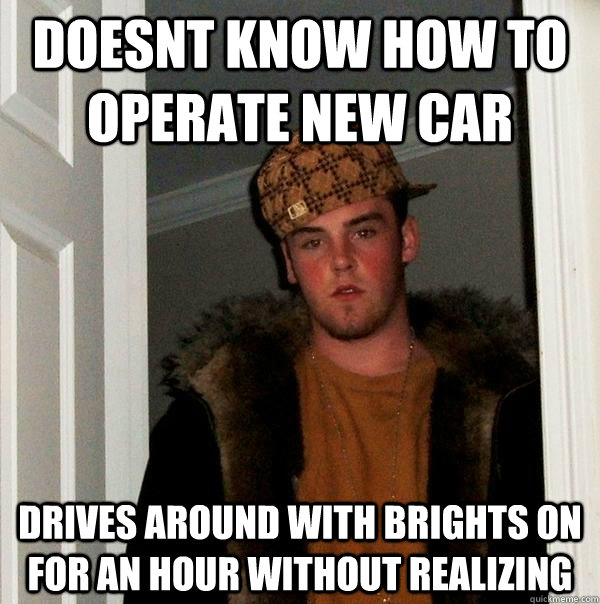 Doesnt know how to operate new car drives around with brights on for an hour without realizing  Scumbag Steve