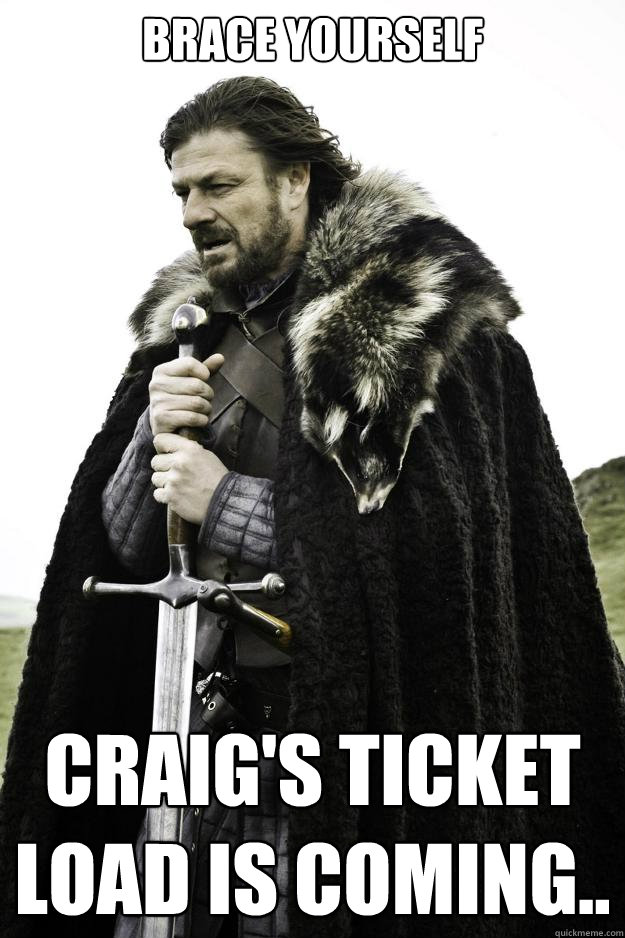 Brace yourself Craig's ticket load is coming..  Winter is coming