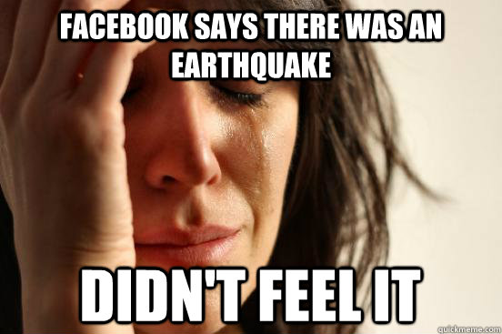 Facebook says there was an earthquake Didn't feel it   First World Problems