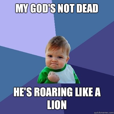 my God's not dead he's roaring like a lion  Success Kid