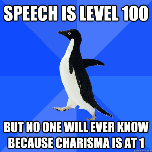 Speech is level 100 But no one will ever know because Charisma is at 1 - Speech is level 100 But no one will ever know because Charisma is at 1  Socially Awkward Penguin