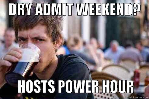    DRY ADMIT WEEKEND?        HOSTS POWER HOUR   Lazy College Senior