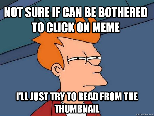 Not sure if can be bothered to click on meme I'll just try to read from the thumbnail  Futurama Fry